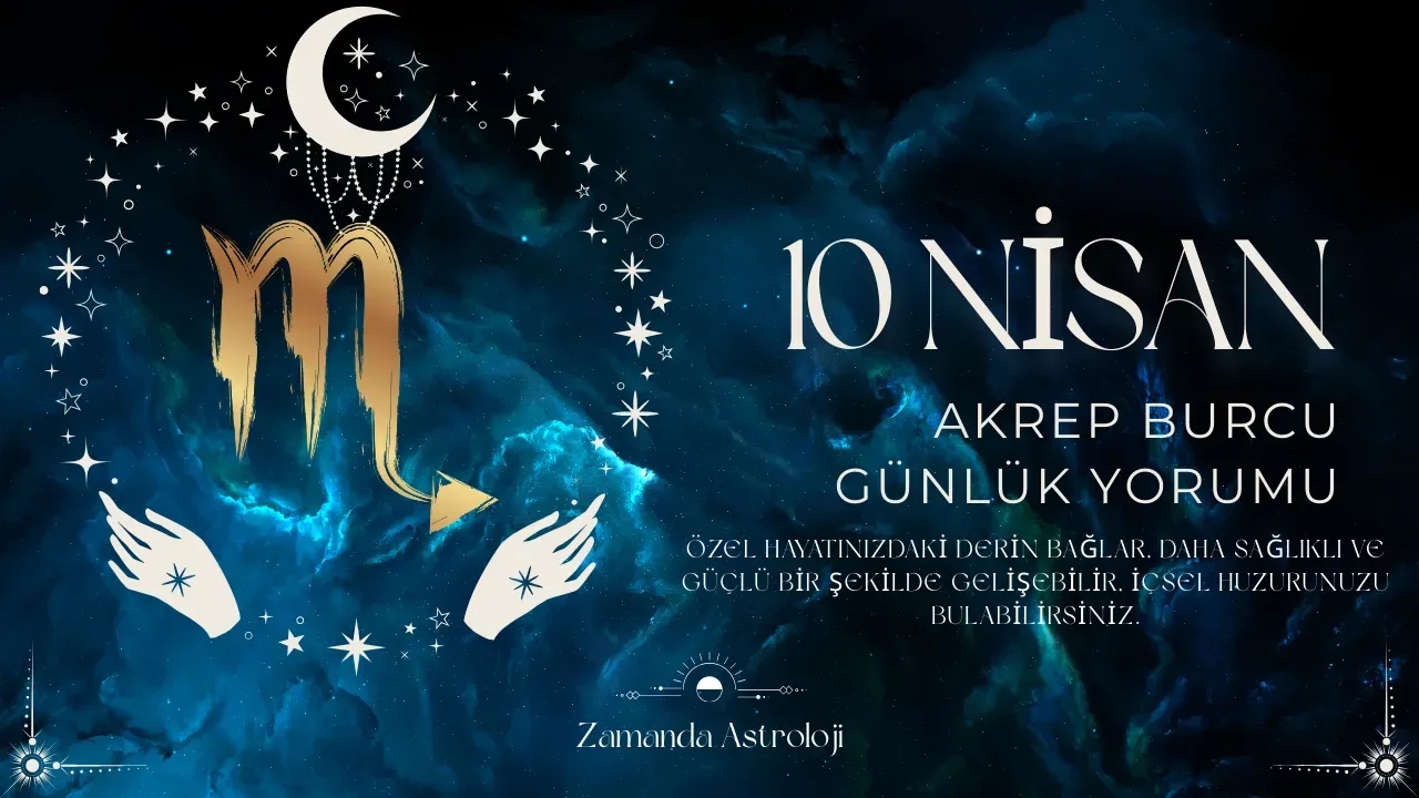 10 Nisan Akrep Burcu Yorumu