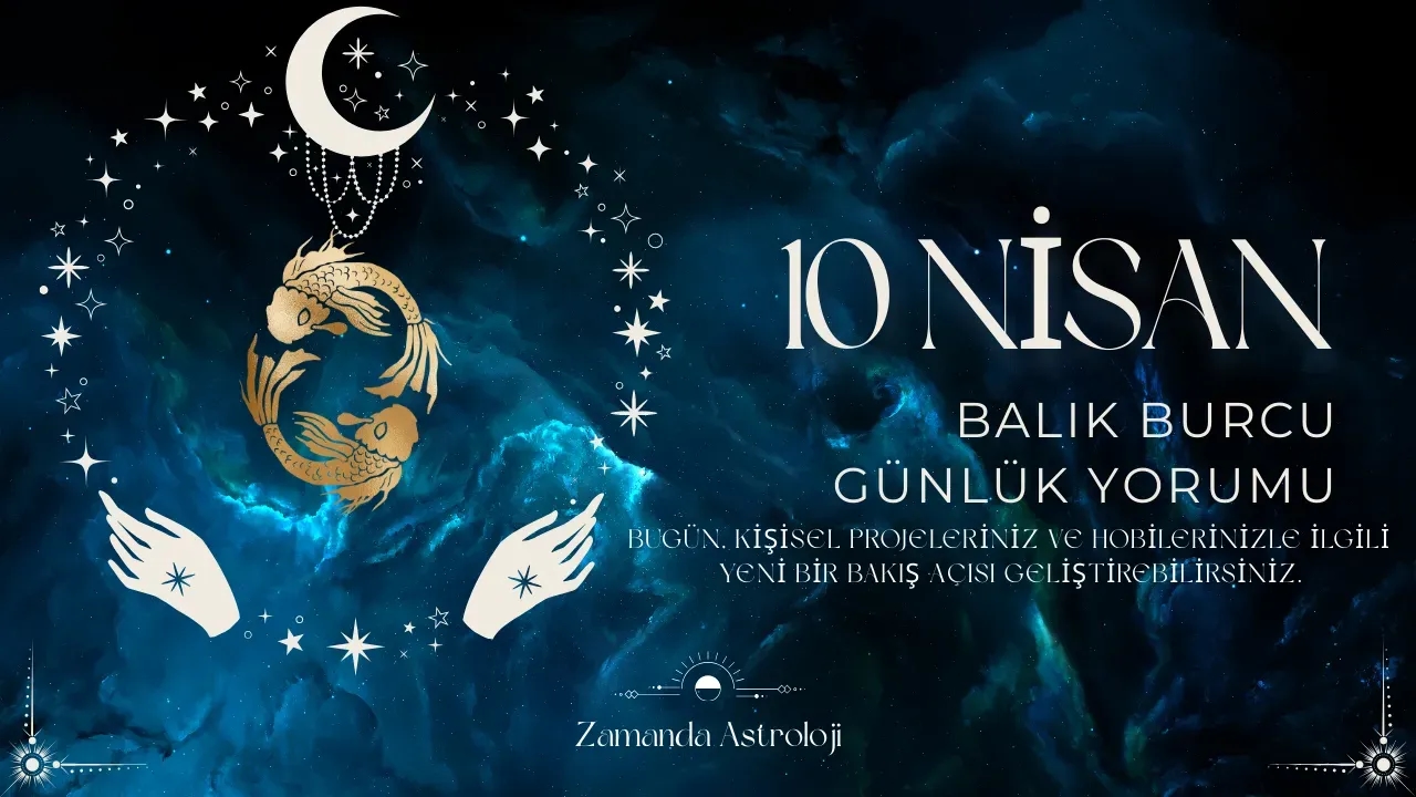 10 Nisan Balık Burcu Yorumu