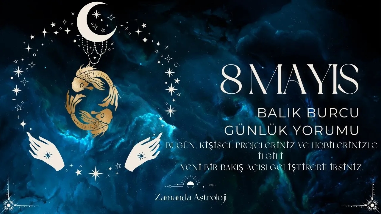 8 Mayıs Balık Burcu Yorumu  