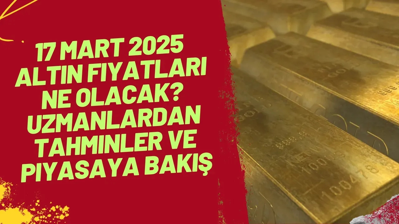 Image for 17 Mart 2025 Altın Fiyatları Nasıl Yol İzleyecek Uzmanlardan Açıklamalar