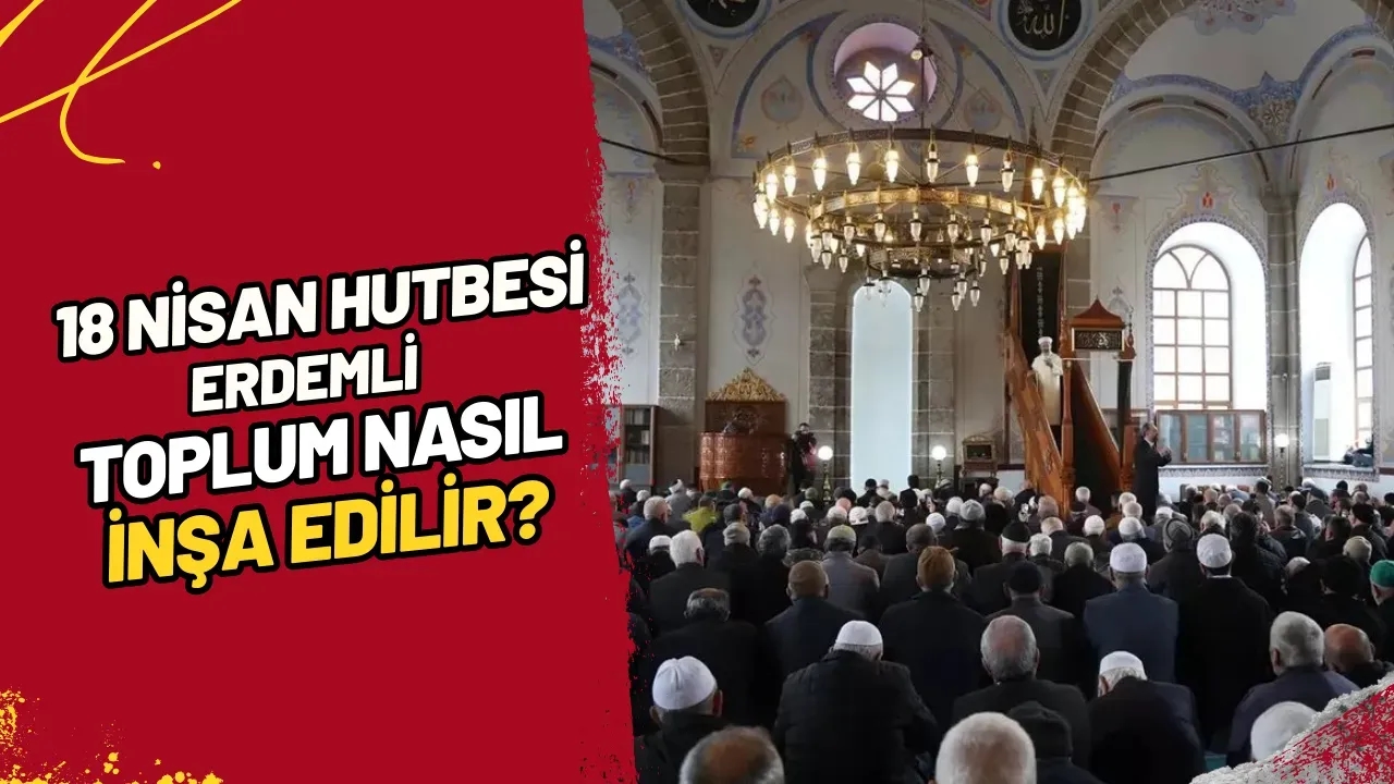 18 Nisan Hutbesi Erdemli Toplum Nasıl İnşa Edilir?