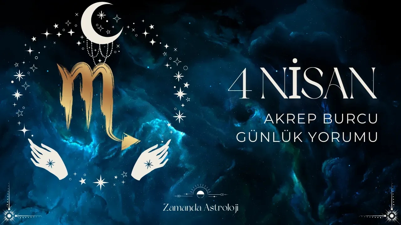 4 Nisan Akrep Burcu Yorumu