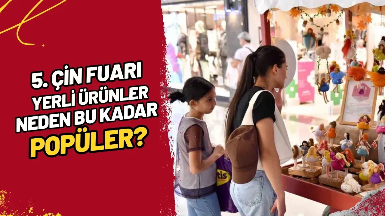 5. Çin Fuarı Yerli Ürünler Neden Bu Kadar Popüler?