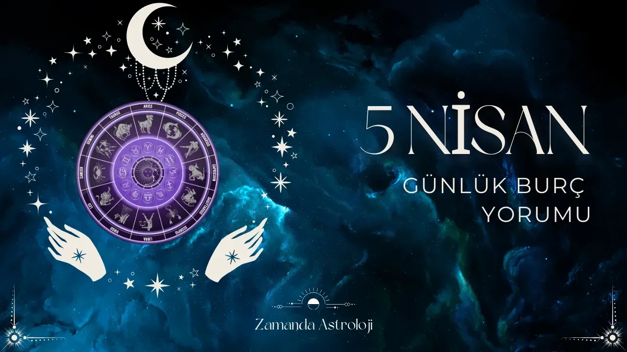 5 Nisan Burç Yorumları Aşk, İş, Para Seni Ne Bekliyor?