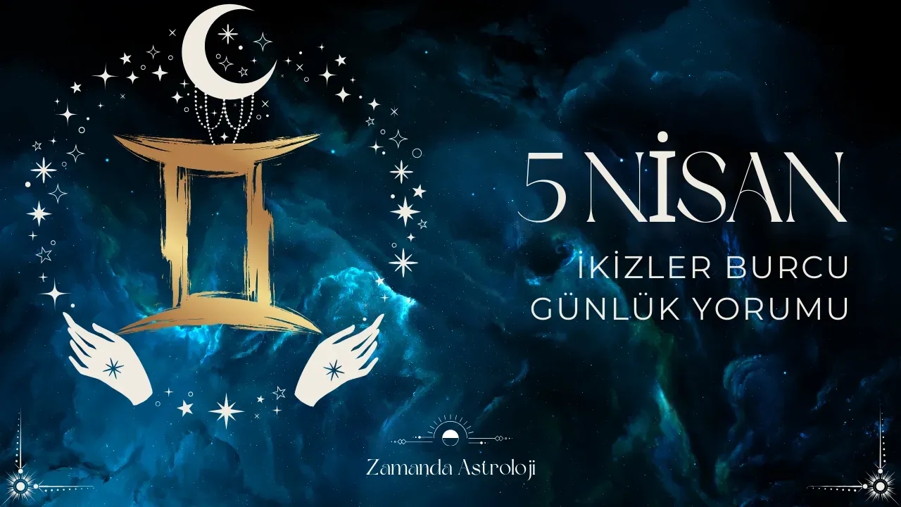 5 Nisan İkizler Burcu Yorumu