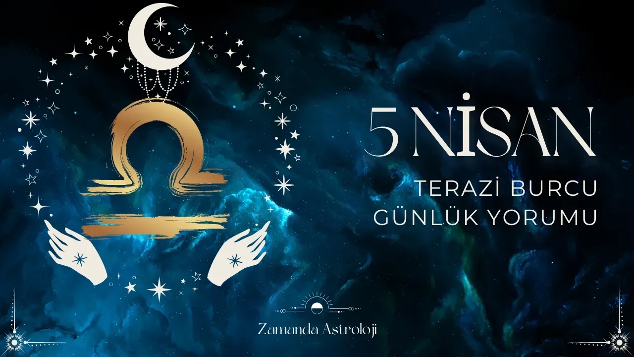 5 Nisan Terazi Burcu Yorumu