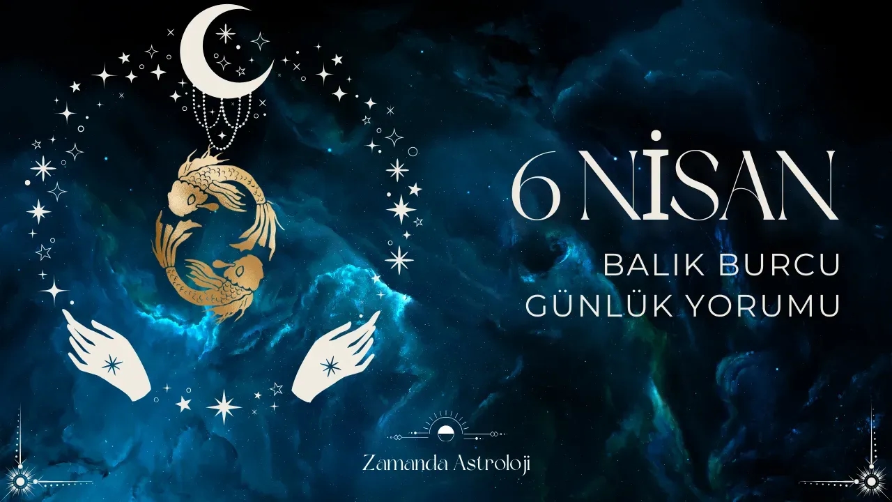 6 Nisan Balık Burcu Günlük Yorumu