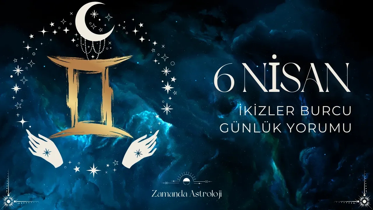 6 Nisan İkizler Burcu Günlük Yorumu
