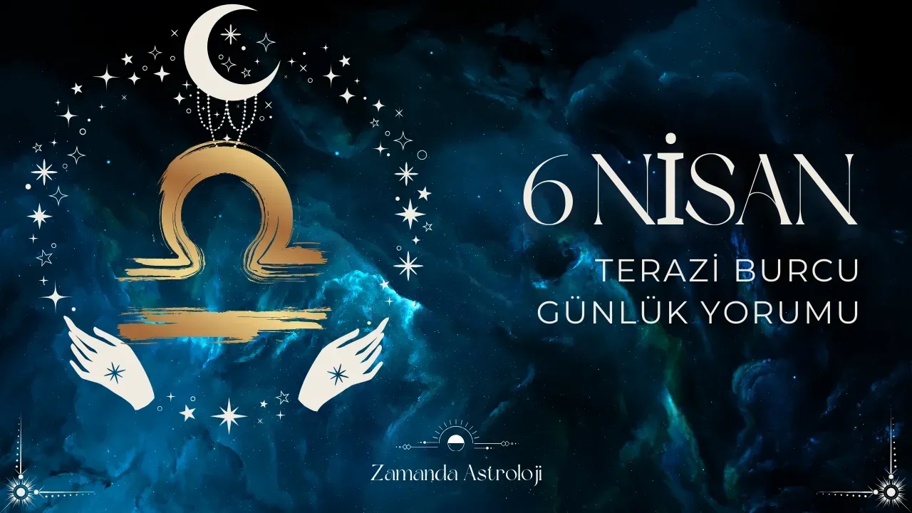 6 Nisan Terazi Burcu Günlük Yorumu