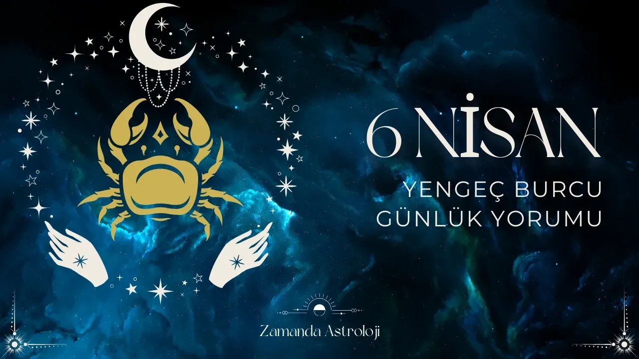 6 Nisan Yengeç Burcu Günlük Yorumu
