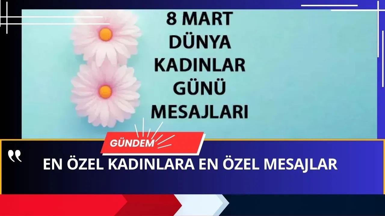 8 Mart Dünya Kadınlar Günü Mesajları (Kişiye Özel Mesajlarla ÖZEL HİSSETTİRİN)
