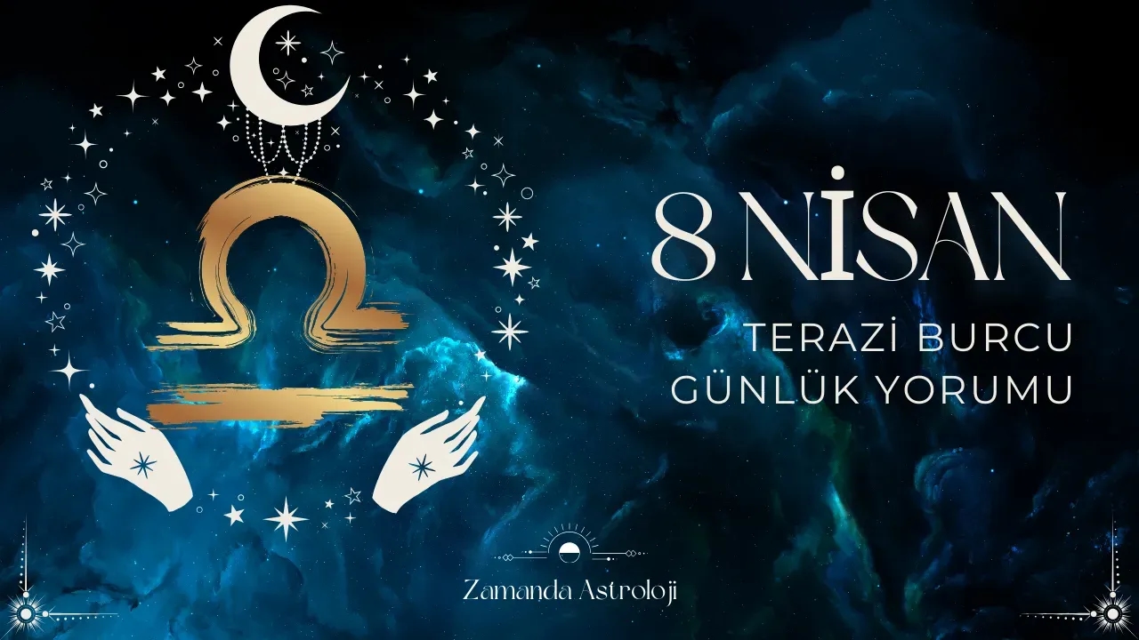 8 Nisan Terazi Burcu Yorumu