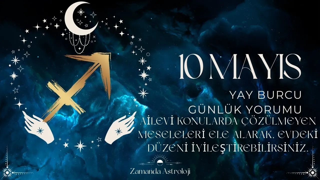 10 Mayıs Yay Burcu Yorumu 