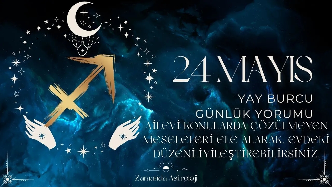 24 Mayıs Yay Burcu Yorumu