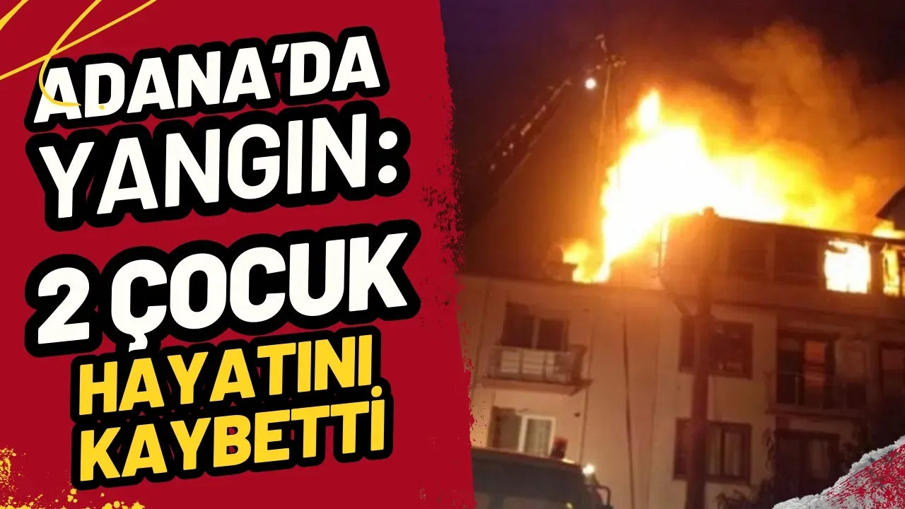 Adana'da Yürek Yakan Yangın: 2 Çocuk Hayatını Kaybetti