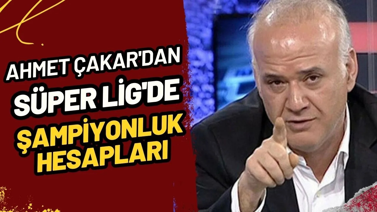 Ahmet Çakar'dan Süper Lig'de Şampiyonluk Hesapları: Galatasaray Puan Kaybedecek Mi?