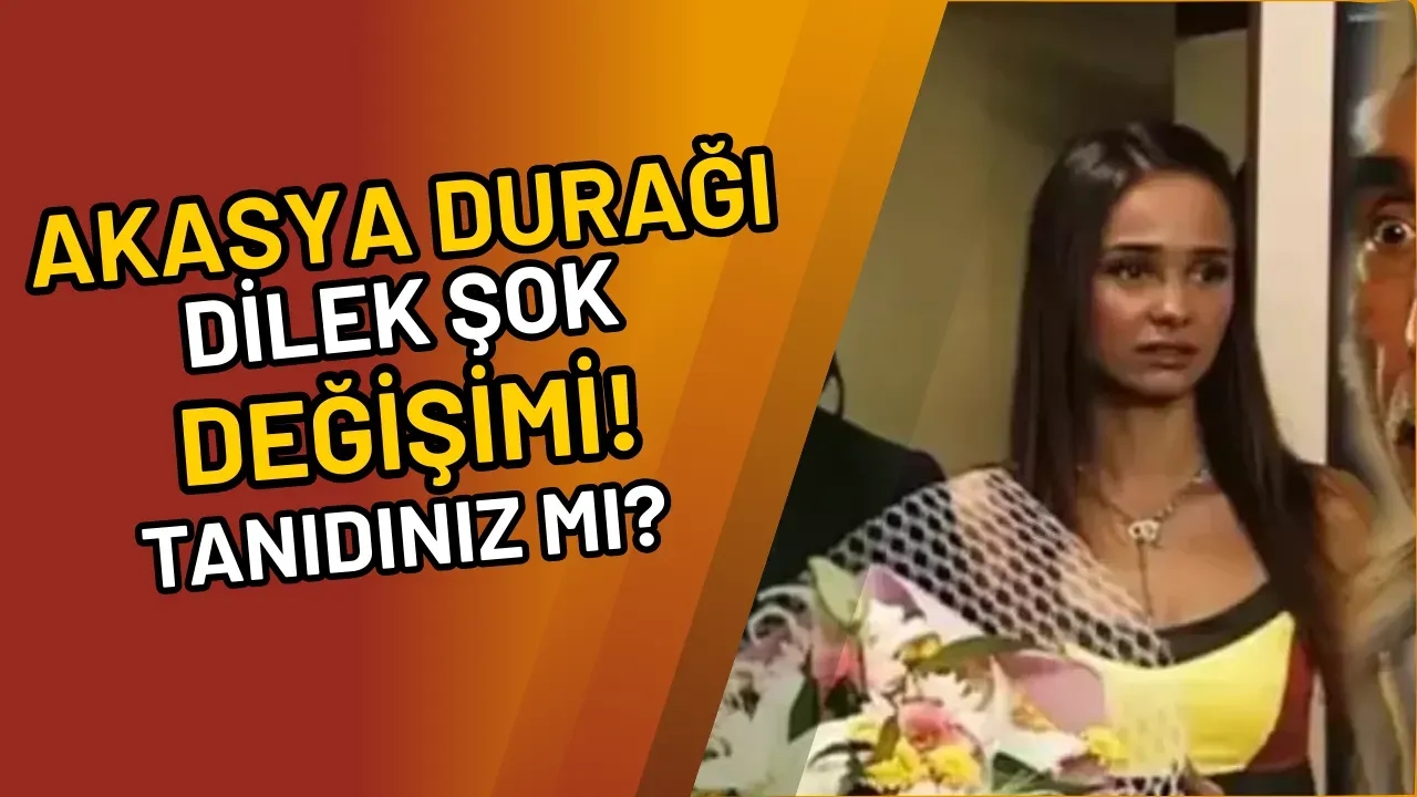Akasya Durağı Dilek Şok Değişimi! Tanıdınız mı?
