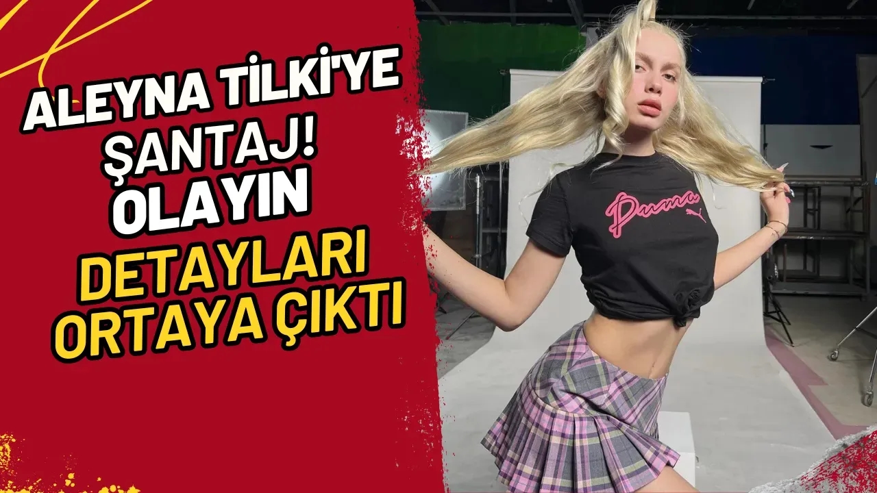 Aleyna Tilki'ye Şantaj! Olayın Detayları Ortaya Çıktı