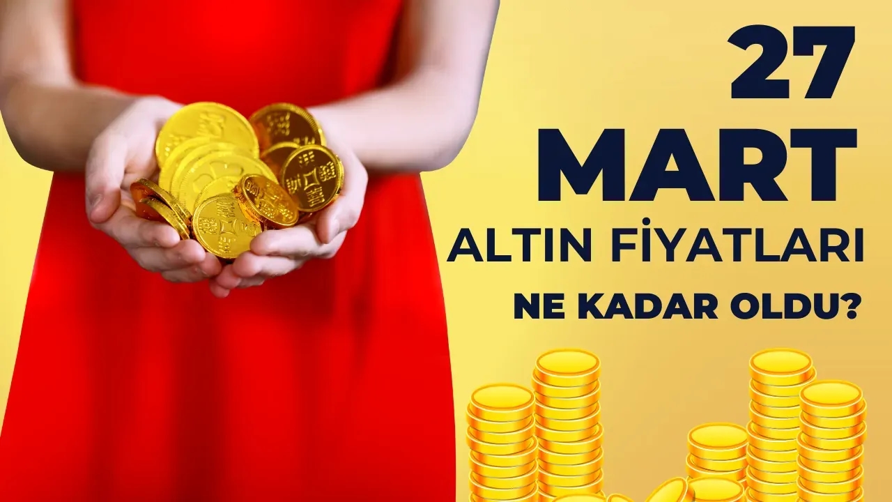 Altın Fiyatlarında Son Dakika: 27 Mart 2025 Altın Kaç TL Oldu?