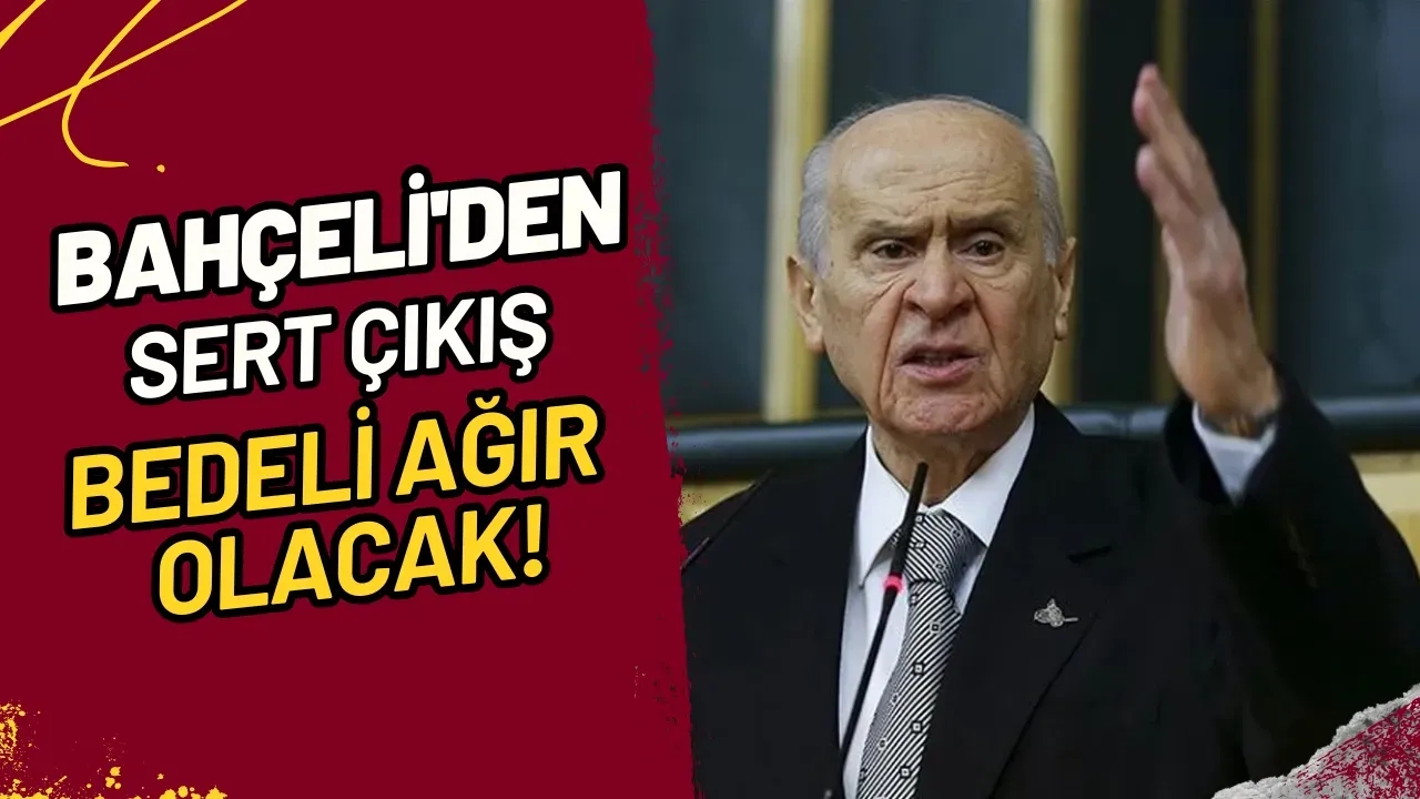 Bahçeli'den Sert Çıkış Bedeli Ağır Olacak!