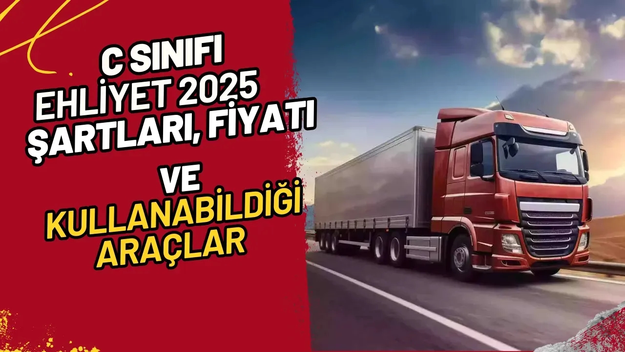C Sınıfı Ehliyet 2025 Şartları, Fiyatı ve Kullanabildiği Araçlar