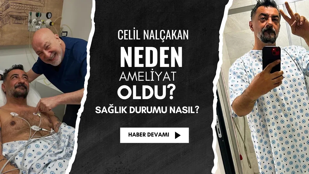 Celil Nalçakan Neden Ameliyat Oldu? Sağlık Durumu Nasıl?