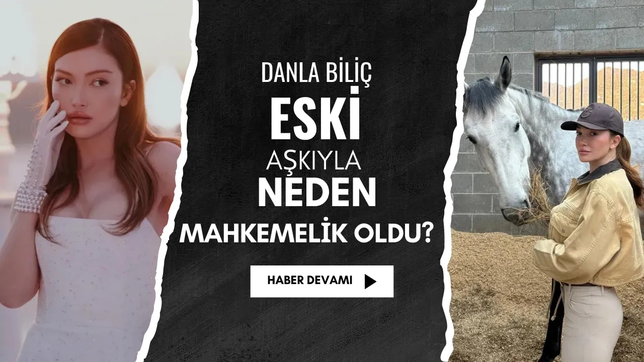 Danla Biliç Eski Aşkıyla Neden Mahkemelik Oldu?