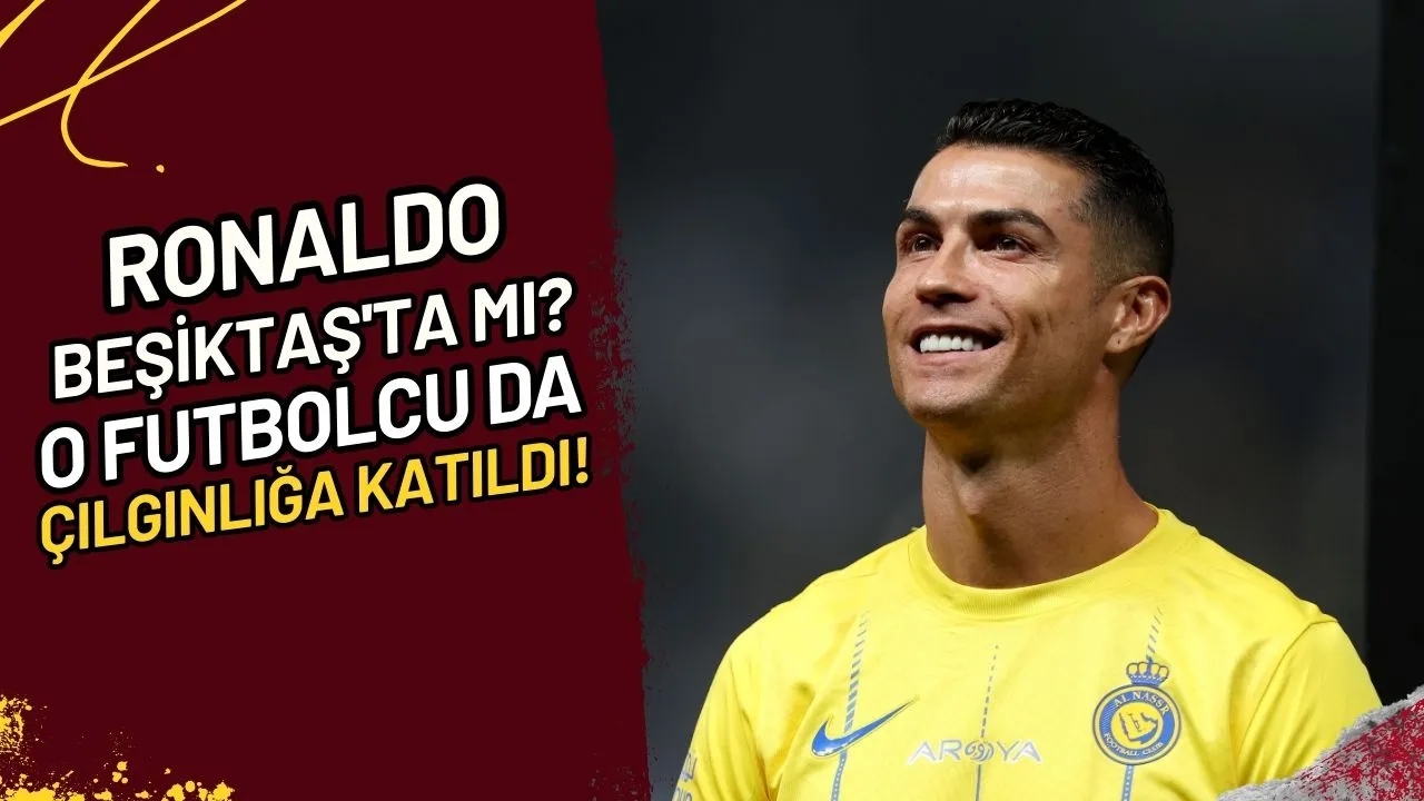 Ronaldo Beşiktaş'ta mı? O Futbolcu da Çılgınlığa Katıldı!