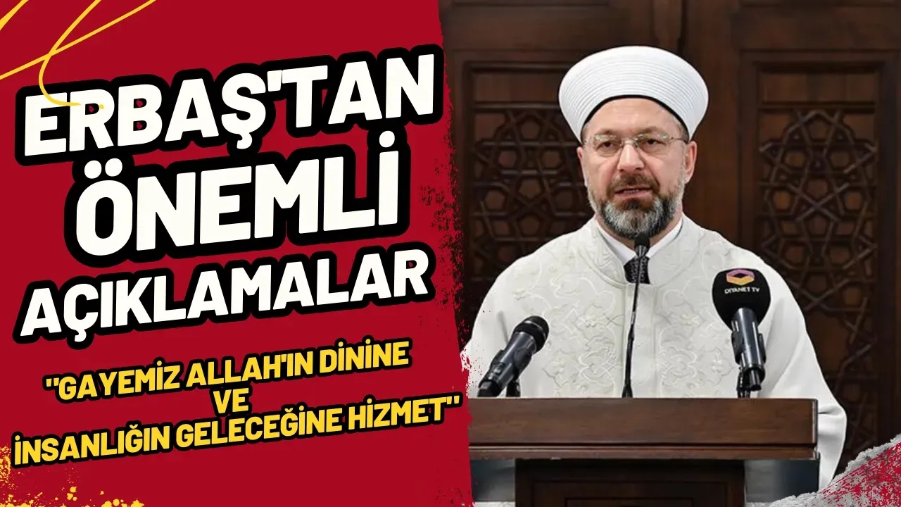 Diyanet İşleri Başkanı Erbaş'tan Önemli Açıklamalar: "Gayemiz Allah'ın Dinine ve İnsanlığın Geleceğine Hizmet"