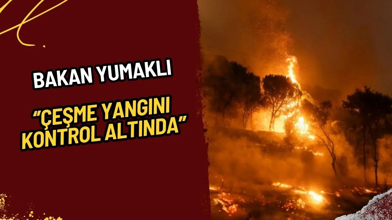 Bakan Yumaklı Duyurdu: Çeşme Yangını Kontrol Altında!