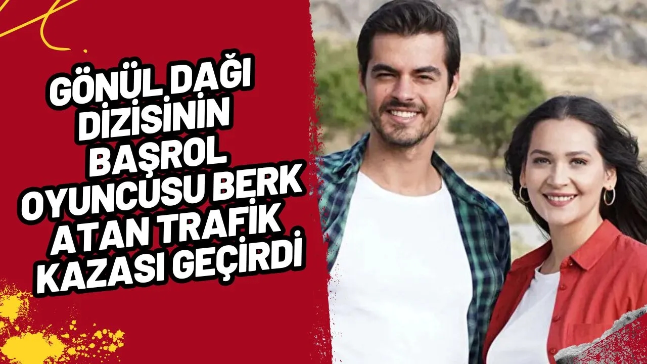 Gönül Dağı Dizisinin Başrol Oyuncusu Berk Atan Trafik Kazası Geçirdİ