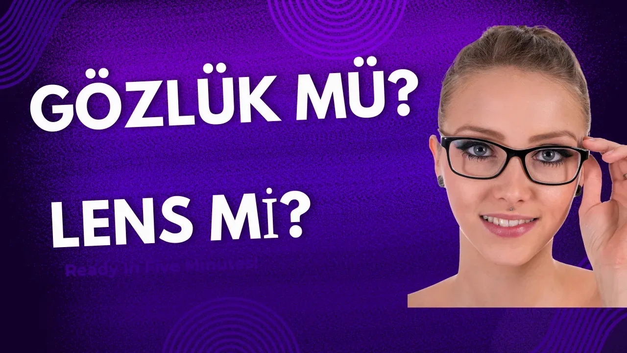 Gözlük mü Lens mi? İkisini de Deneyenlerin Objektif Yorumlarıyla Karar Verin!