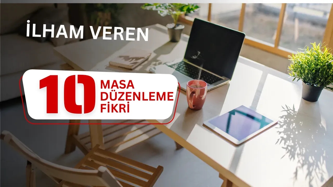 İlham Veren 10 Masa Düzenleme Fikri!