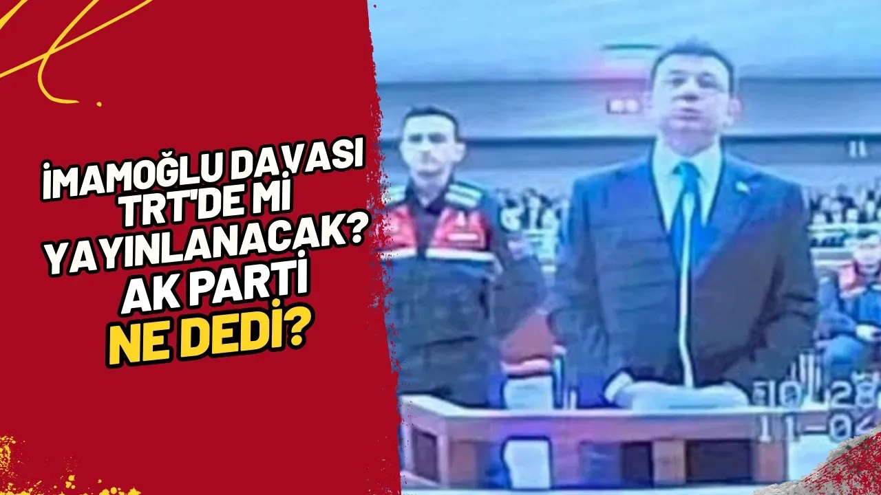 İmamoğlu Davası TRT'de mi Yayınlanacak? AK Parti Ne Dedi?