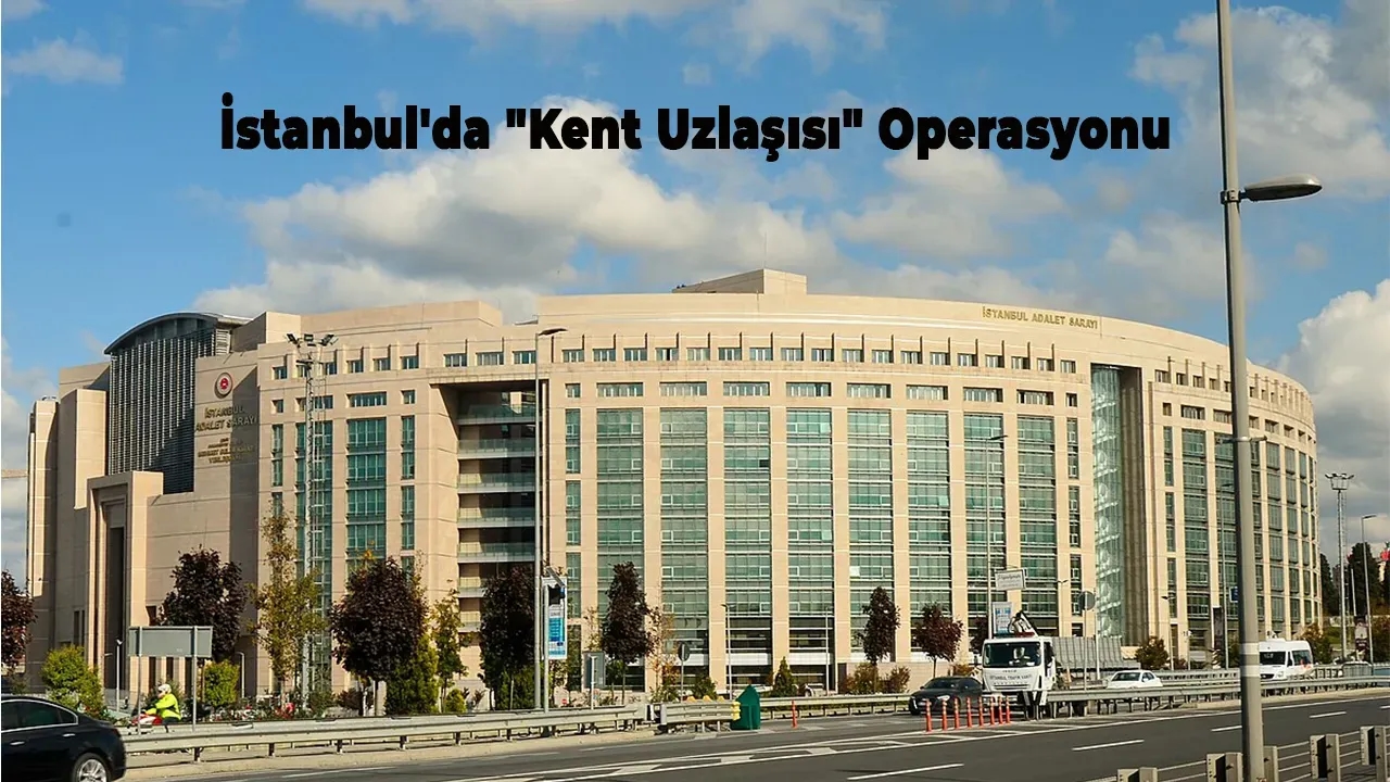 İstanbul'da "Kent Uzlaşısı" Operasyonu: 10 Kişi Gözaltına Alındı