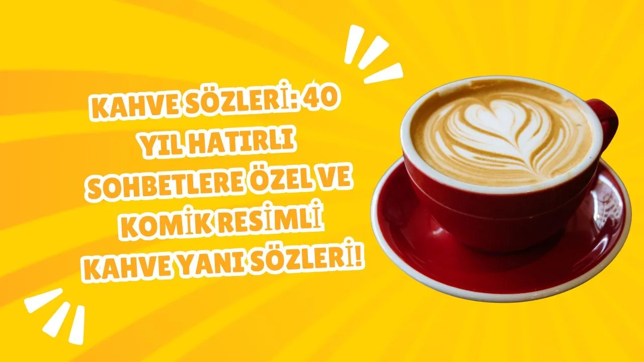 Kahve Sözleri 40 Yıl Hatırlı Sohbetlere Özel ve Komik Resimli Kahve Yanı Sözleri!