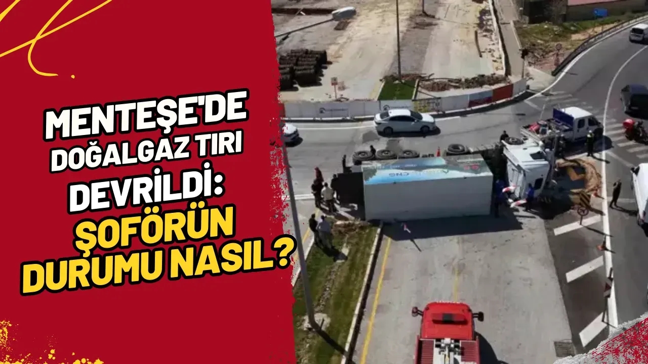 Menteşe'de Doğalgaz Tırı Devrildi Şoförün Durumu Nasıl?