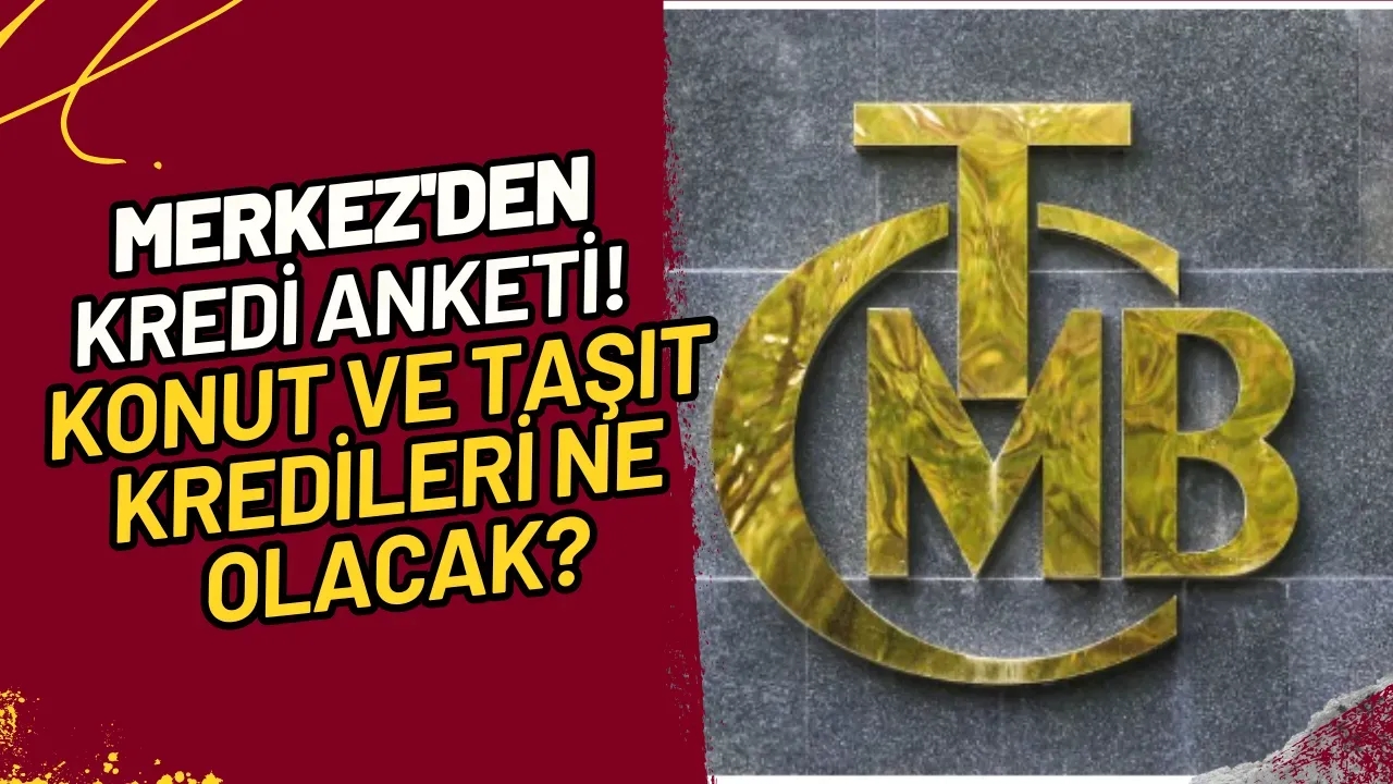 Merkez'den Kredi Anketi! Konut ve Taşıt Kredileri Ne Olacak?