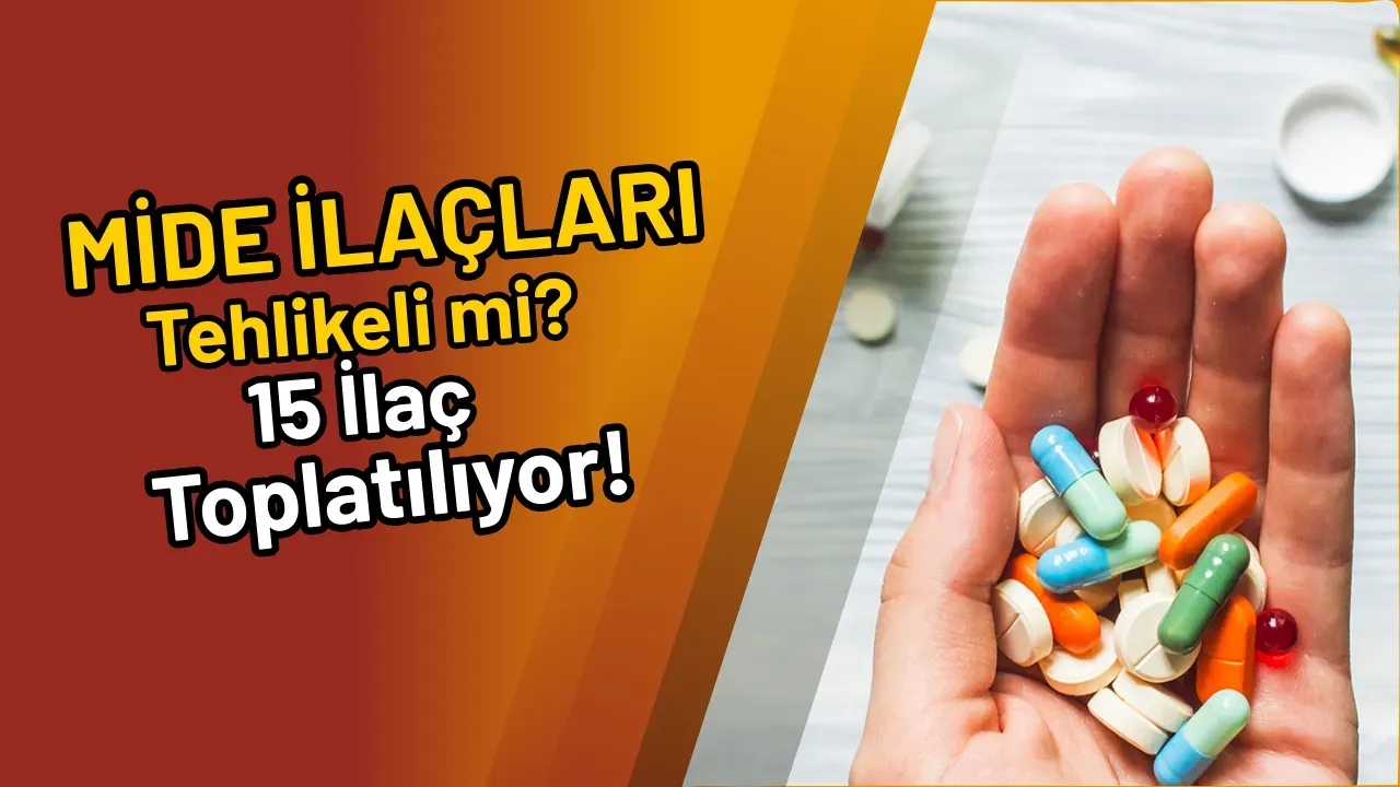 Mide İlaçları Tehlikeli mi? 15 İlaç Toplatılıyor!