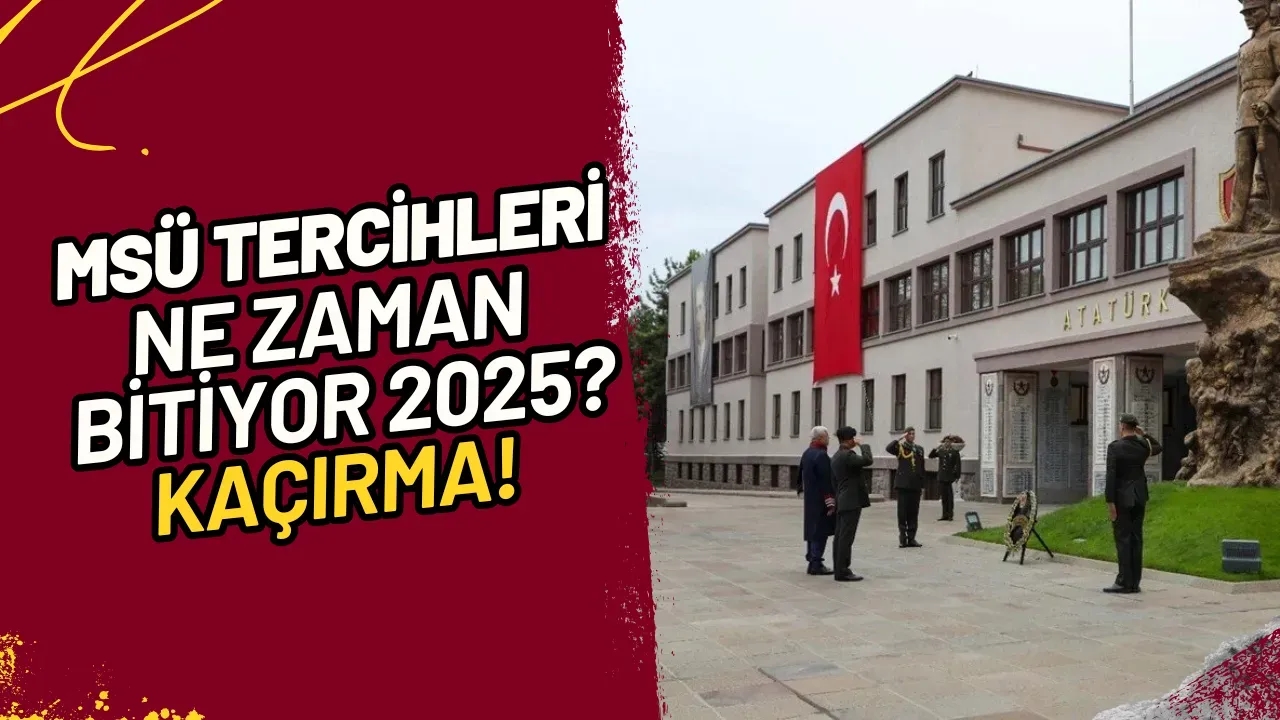 MSÜ Tercihleri Ne Zaman Bitiyor 2025? Kaçırma!