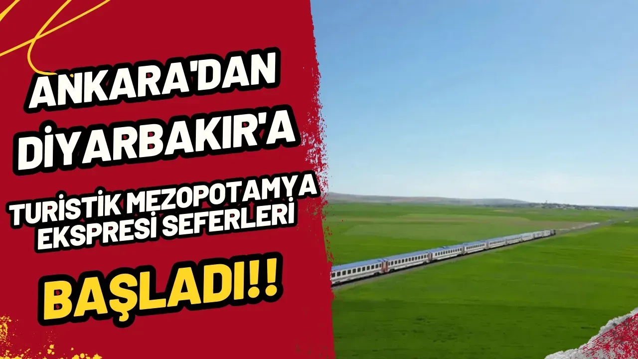 Müjde! Ankara'dan Diyarbakır'a Turistik Mezopotamya Ekspresi Seferleri Başladı!