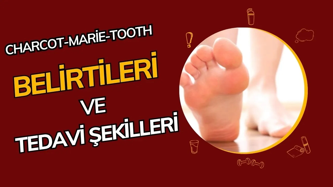 Charcot-Marie-Tooth Hastalığı Nedir? Belirtileri, Tanısı ve Tedavi Yaklaşımları