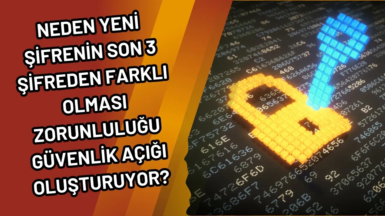 Neden Yeni Şifrenin Son 3 Şifreden Farklı Olması Zorunluluğu Güvenlik Açığı Oluşturuyor?