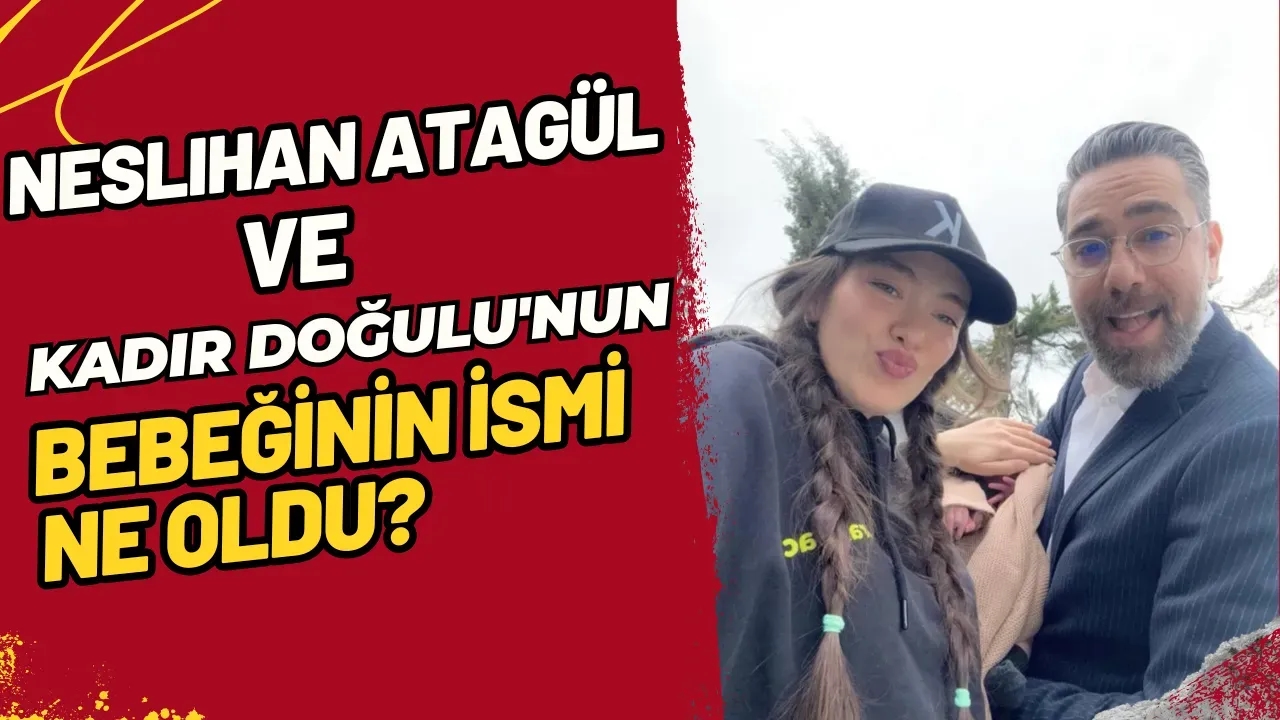 Neslihan Atagül ve Kadir Doğulu'nun Bebeğinin İsmi Ne Oldu?