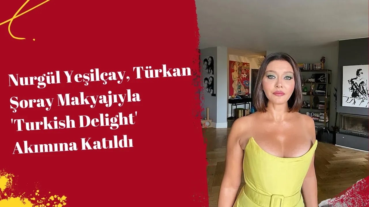 Nurgül Yeşilçay, Türkan Şoray Makyajıyla 'Turkish Delight' Akımına Katıldı