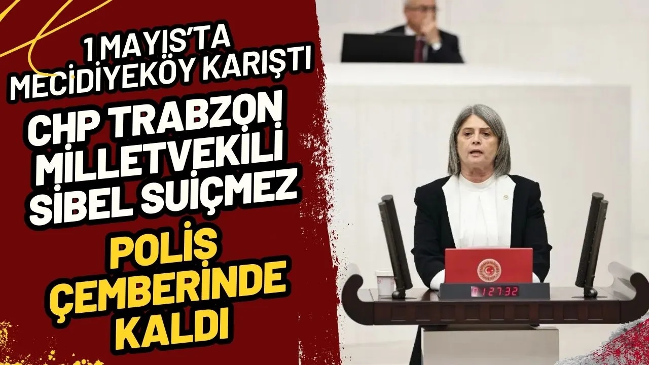 1 Mayıs'ta Mecidiyeköy Karıştı: CHP Trabzon Milletvekili Sibel Suiçmez Polis Çemberinde Kaldı!