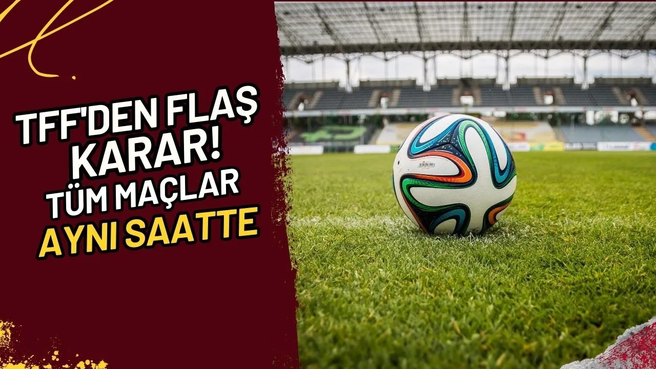 TFF'den Flaş Karar! Tüm Maçlar Aynı Saatte