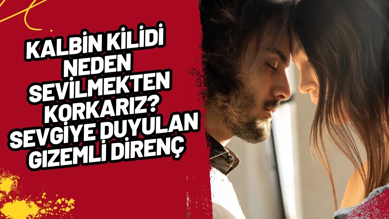 Kalbin Kilidi: Neden Sevilmekten Korkarız? Sevgiye Duyulan Gizemli Direnç