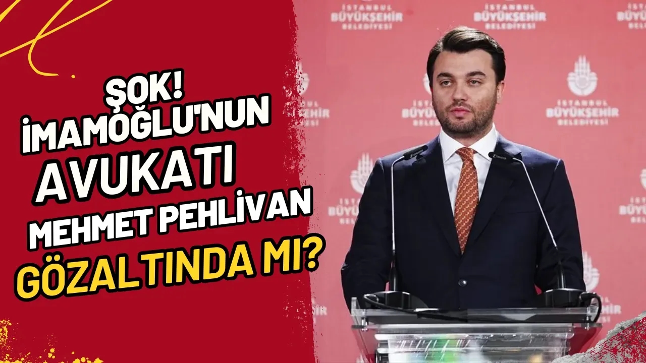 Şok! İmamoğlu'nun Avukatı Mehmet Pehlivan Gözaltında mı?