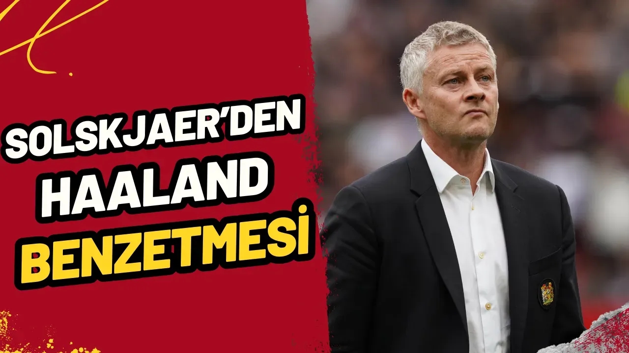 Solskjaer'den Mustafa Erhan Hekimoğlu'na Haaland Benzetmesi! "Futbol Aşkı Ona Benziyor"
